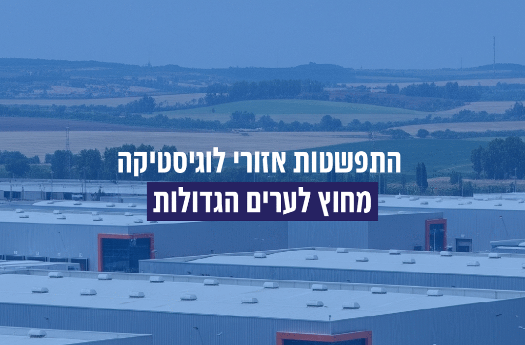 התפשטות אזורי לוגיסטיקה מחוץ לערים הגדולות_עמיחי נדל"ן