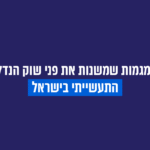 חמש מגמות שמשנות את פני שוק הנדל"ן התעשייתי בישראל