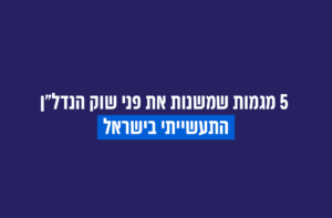 חמש מגמות שמשנות את פני שוק הנדל"ן התעשייתי בישראל