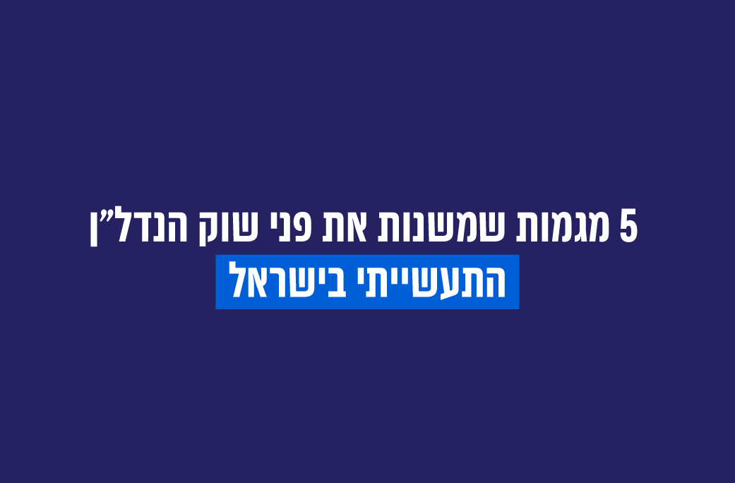 חמש מגמות שמשנות את פני שוק הנדל"ן התעשייתי בישראל